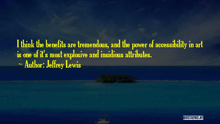 Jeffrey Lewis Quotes: I Think The Benefits Are Tremendous, And The Power Of Accessibility In Art Is One Of It's Most Explosive And