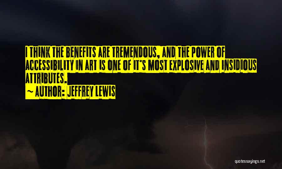 Jeffrey Lewis Quotes: I Think The Benefits Are Tremendous, And The Power Of Accessibility In Art Is One Of It's Most Explosive And