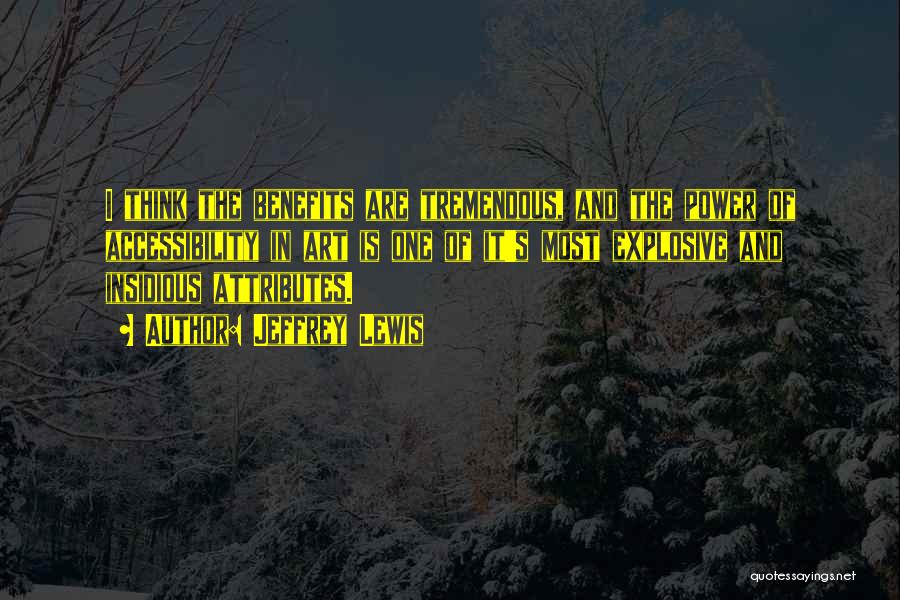 Jeffrey Lewis Quotes: I Think The Benefits Are Tremendous, And The Power Of Accessibility In Art Is One Of It's Most Explosive And