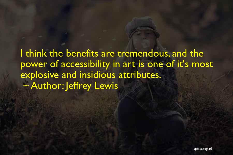 Jeffrey Lewis Quotes: I Think The Benefits Are Tremendous, And The Power Of Accessibility In Art Is One Of It's Most Explosive And