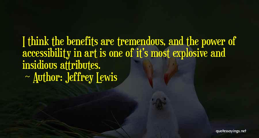 Jeffrey Lewis Quotes: I Think The Benefits Are Tremendous, And The Power Of Accessibility In Art Is One Of It's Most Explosive And