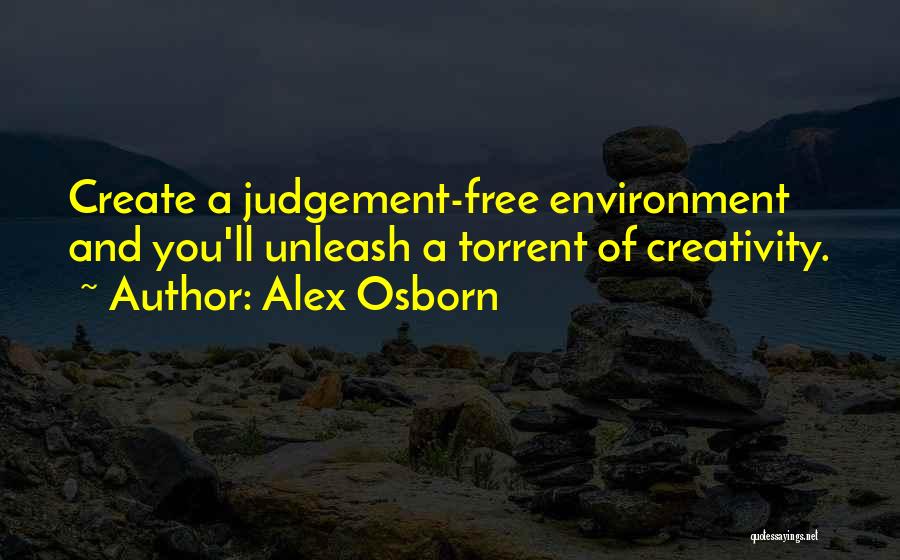 Alex Osborn Quotes: Create A Judgement-free Environment And You'll Unleash A Torrent Of Creativity.