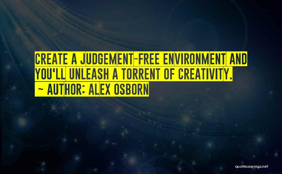 Alex Osborn Quotes: Create A Judgement-free Environment And You'll Unleash A Torrent Of Creativity.