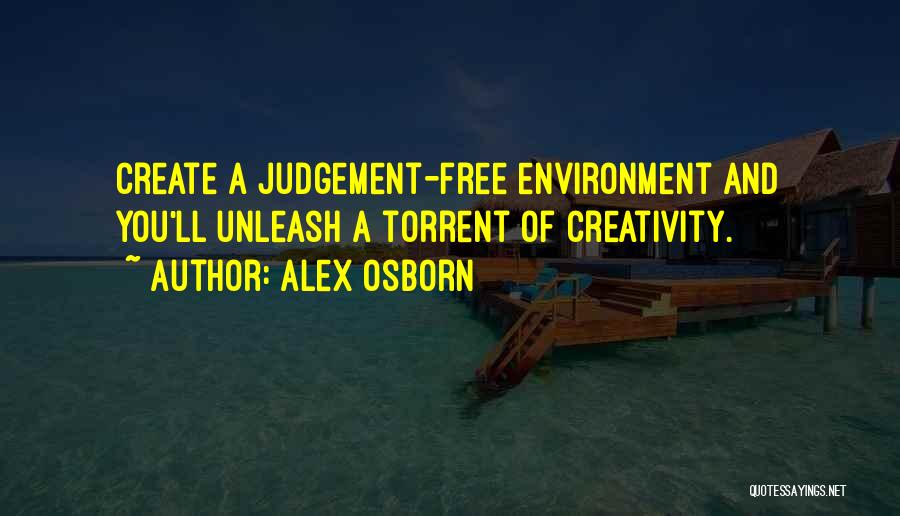 Alex Osborn Quotes: Create A Judgement-free Environment And You'll Unleash A Torrent Of Creativity.