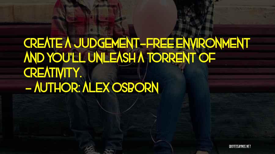 Alex Osborn Quotes: Create A Judgement-free Environment And You'll Unleash A Torrent Of Creativity.