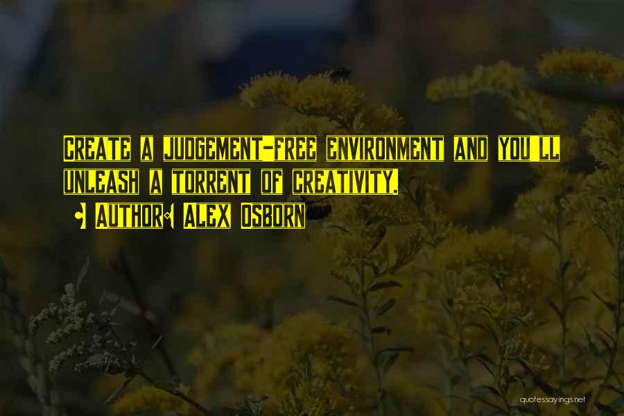 Alex Osborn Quotes: Create A Judgement-free Environment And You'll Unleash A Torrent Of Creativity.