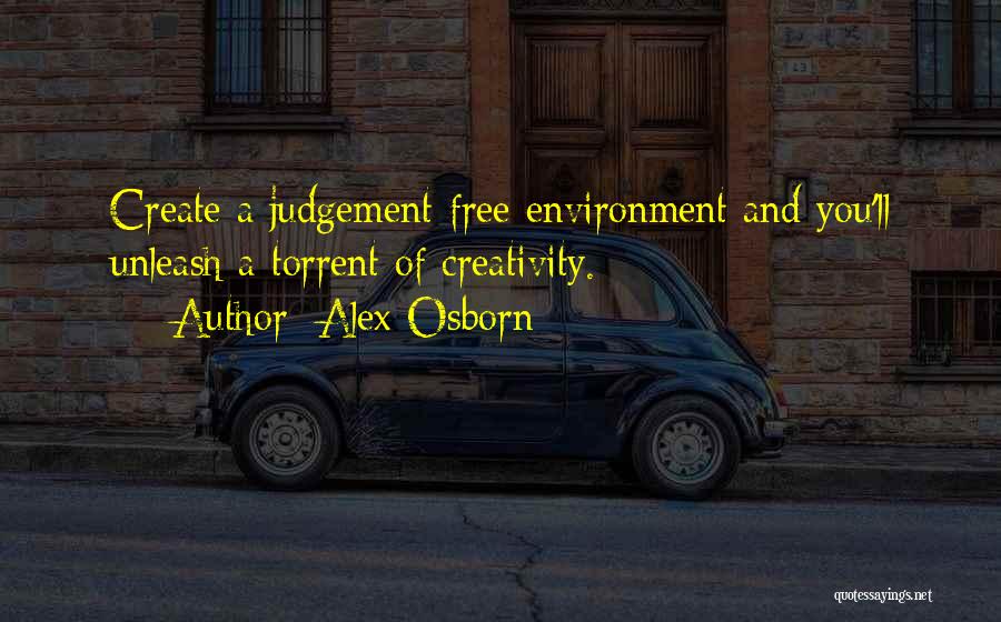 Alex Osborn Quotes: Create A Judgement-free Environment And You'll Unleash A Torrent Of Creativity.