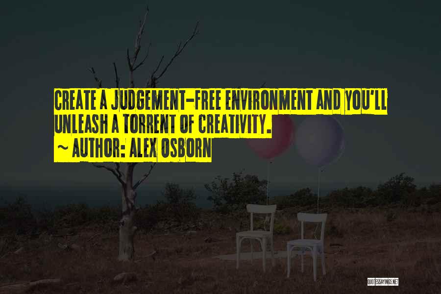 Alex Osborn Quotes: Create A Judgement-free Environment And You'll Unleash A Torrent Of Creativity.