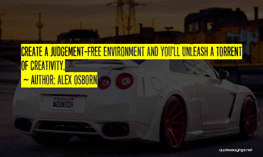 Alex Osborn Quotes: Create A Judgement-free Environment And You'll Unleash A Torrent Of Creativity.