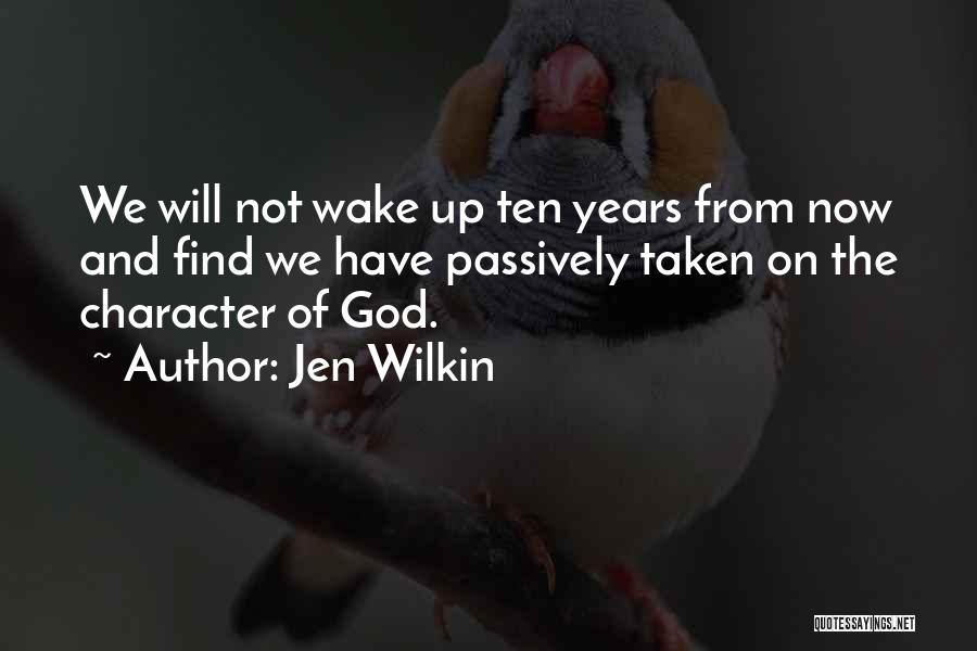 Jen Wilkin Quotes: We Will Not Wake Up Ten Years From Now And Find We Have Passively Taken On The Character Of God.