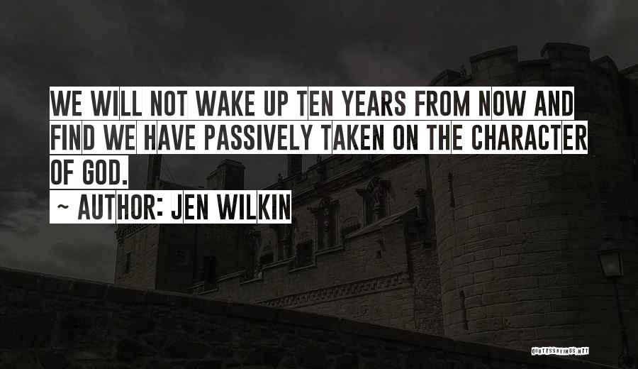 Jen Wilkin Quotes: We Will Not Wake Up Ten Years From Now And Find We Have Passively Taken On The Character Of God.