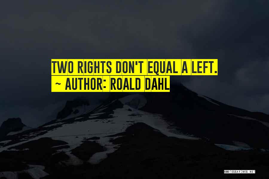 Roald Dahl Quotes: Two Rights Don't Equal A Left.