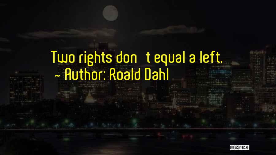 Roald Dahl Quotes: Two Rights Don't Equal A Left.