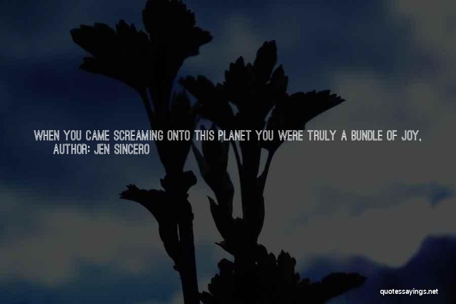 Jen Sincero Quotes: When You Came Screaming Onto This Planet You Were Truly A Bundle Of Joy, A Wide-eyed Creature Incapable Of Doing