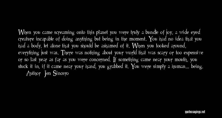 Jen Sincero Quotes: When You Came Screaming Onto This Planet You Were Truly A Bundle Of Joy, A Wide-eyed Creature Incapable Of Doing