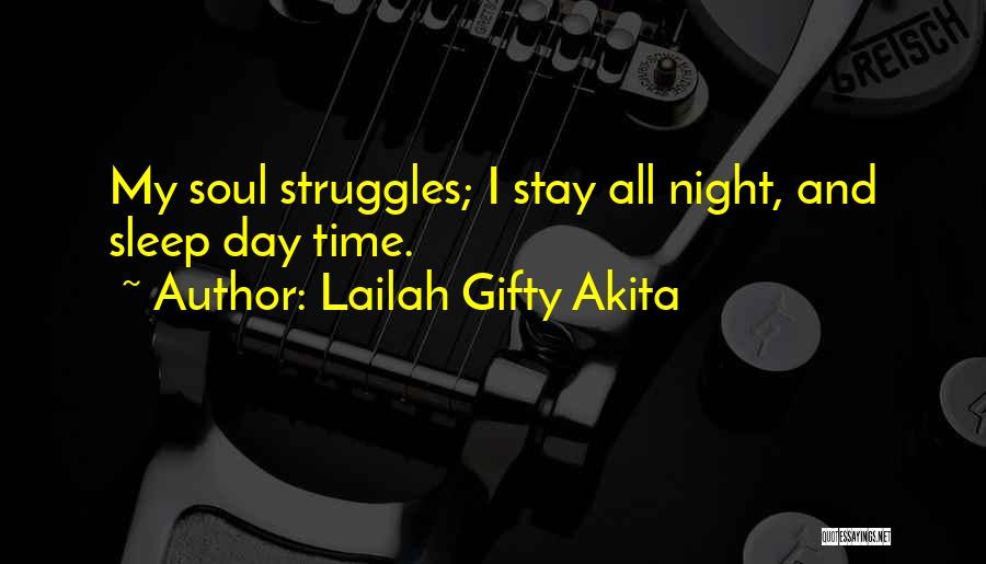 Lailah Gifty Akita Quotes: My Soul Struggles; I Stay All Night, And Sleep Day Time.