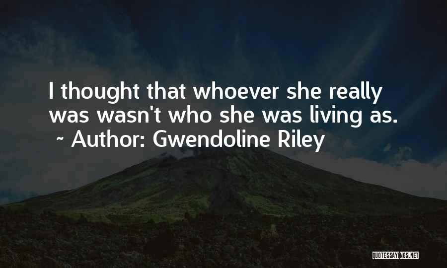 Gwendoline Riley Quotes: I Thought That Whoever She Really Was Wasn't Who She Was Living As.