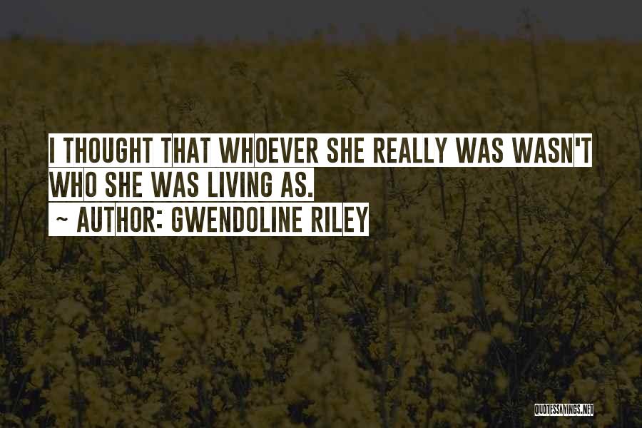 Gwendoline Riley Quotes: I Thought That Whoever She Really Was Wasn't Who She Was Living As.