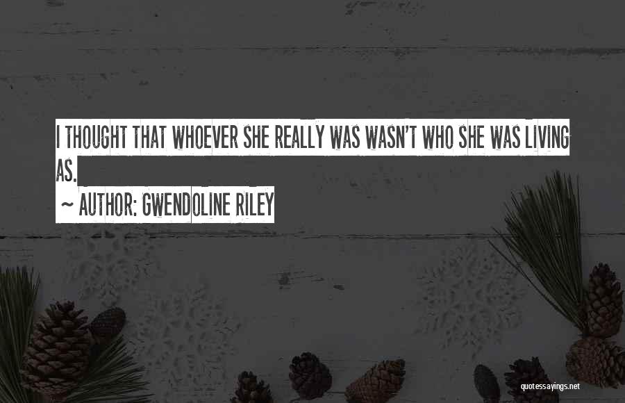 Gwendoline Riley Quotes: I Thought That Whoever She Really Was Wasn't Who She Was Living As.