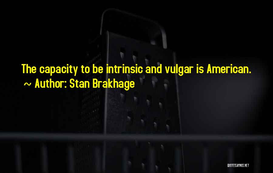 Stan Brakhage Quotes: The Capacity To Be Intrinsic And Vulgar Is American.