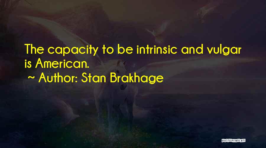 Stan Brakhage Quotes: The Capacity To Be Intrinsic And Vulgar Is American.