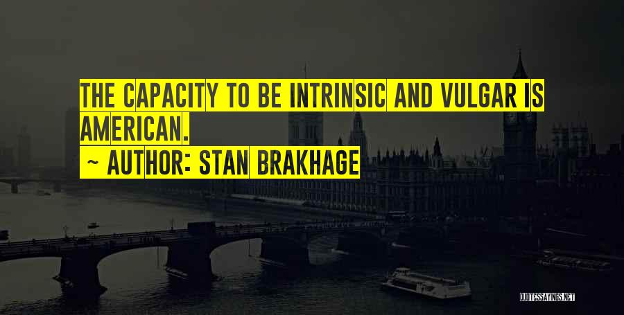 Stan Brakhage Quotes: The Capacity To Be Intrinsic And Vulgar Is American.