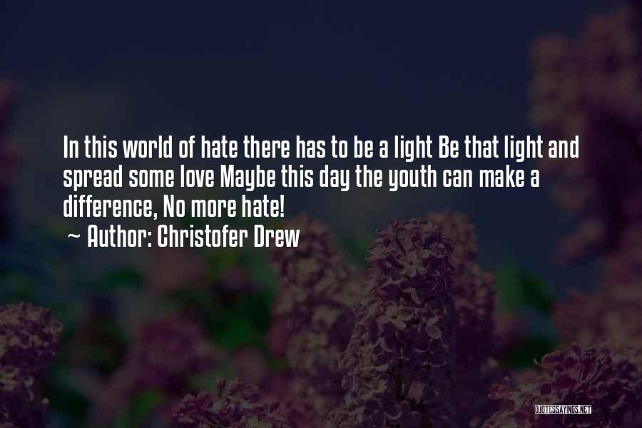 Christofer Drew Quotes: In This World Of Hate There Has To Be A Light Be That Light And Spread Some Love Maybe This