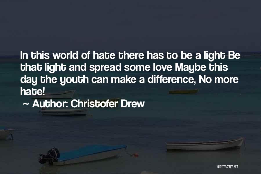 Christofer Drew Quotes: In This World Of Hate There Has To Be A Light Be That Light And Spread Some Love Maybe This