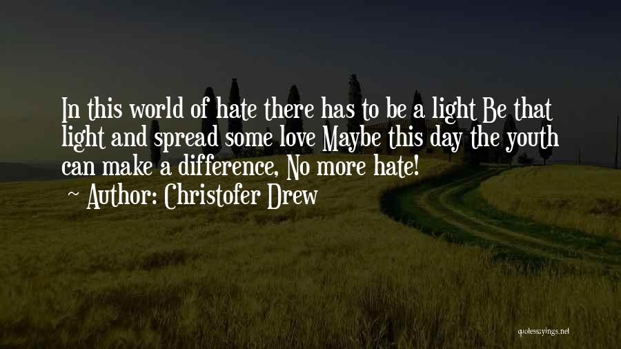 Christofer Drew Quotes: In This World Of Hate There Has To Be A Light Be That Light And Spread Some Love Maybe This