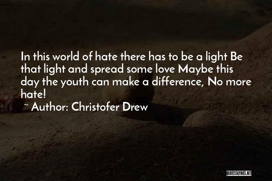 Christofer Drew Quotes: In This World Of Hate There Has To Be A Light Be That Light And Spread Some Love Maybe This