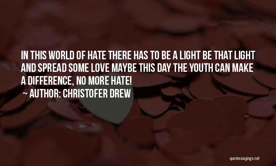 Christofer Drew Quotes: In This World Of Hate There Has To Be A Light Be That Light And Spread Some Love Maybe This