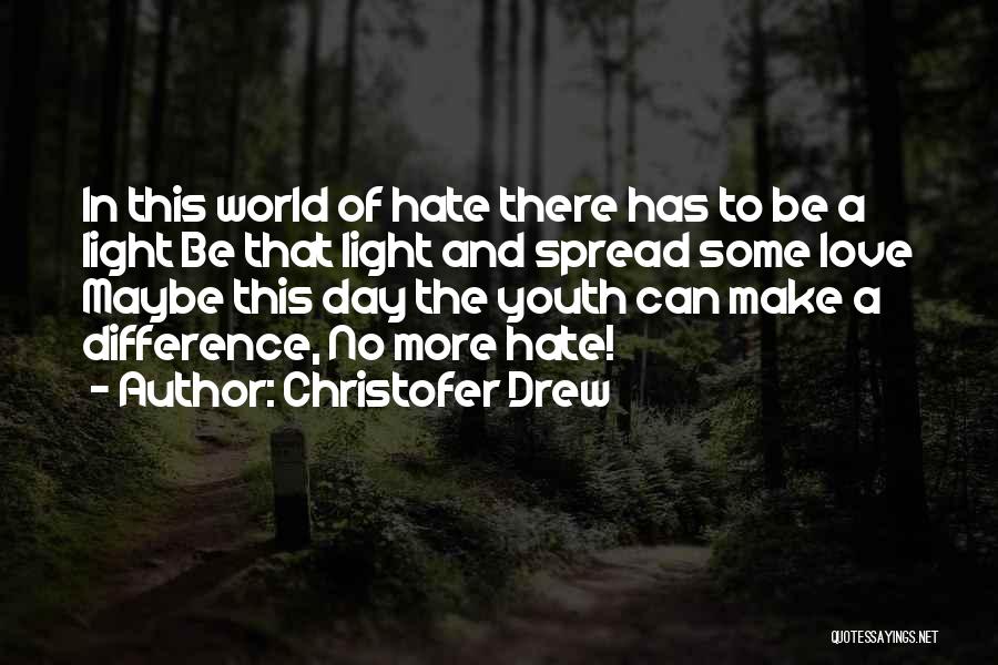 Christofer Drew Quotes: In This World Of Hate There Has To Be A Light Be That Light And Spread Some Love Maybe This