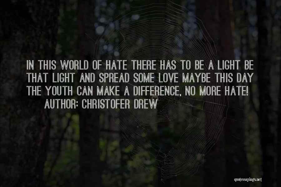 Christofer Drew Quotes: In This World Of Hate There Has To Be A Light Be That Light And Spread Some Love Maybe This