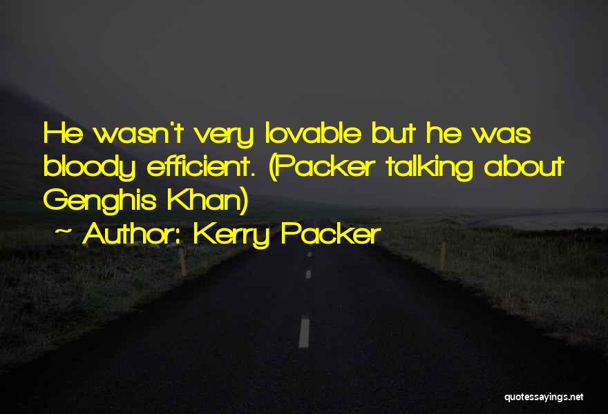 Kerry Packer Quotes: He Wasn't Very Lovable But He Was Bloody Efficient. (packer Talking About Genghis Khan)
