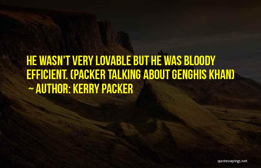 Kerry Packer Quotes: He Wasn't Very Lovable But He Was Bloody Efficient. (packer Talking About Genghis Khan)