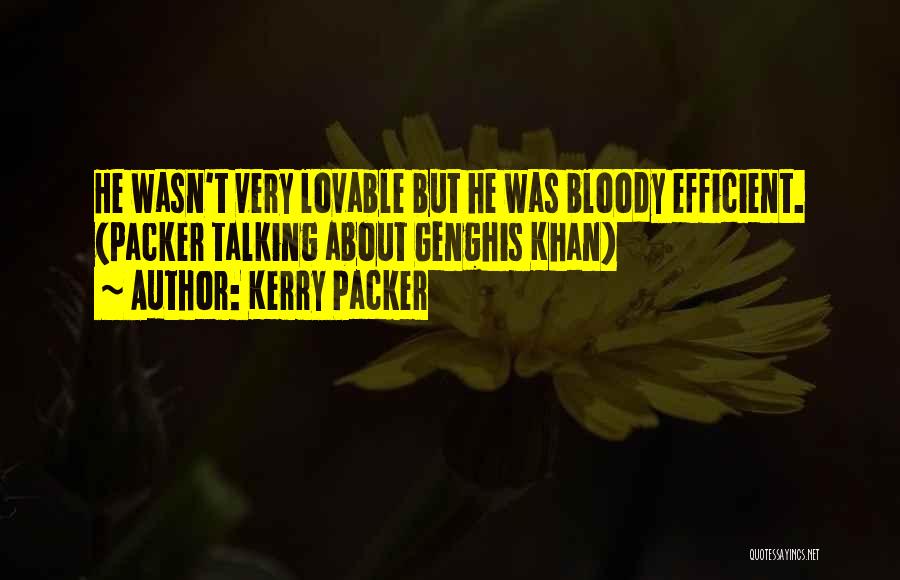 Kerry Packer Quotes: He Wasn't Very Lovable But He Was Bloody Efficient. (packer Talking About Genghis Khan)