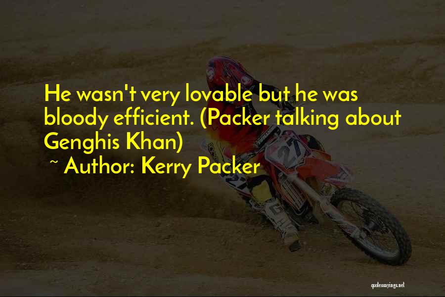 Kerry Packer Quotes: He Wasn't Very Lovable But He Was Bloody Efficient. (packer Talking About Genghis Khan)