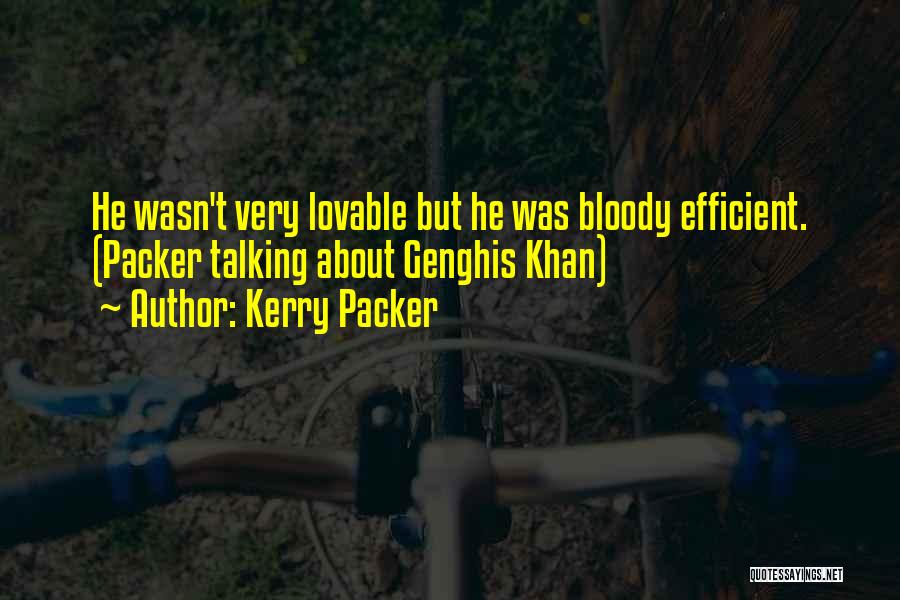 Kerry Packer Quotes: He Wasn't Very Lovable But He Was Bloody Efficient. (packer Talking About Genghis Khan)