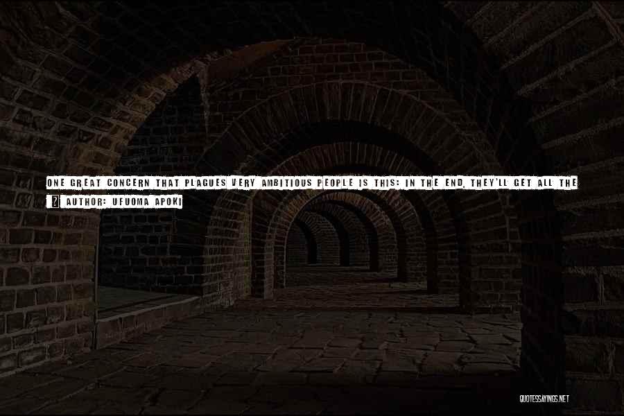 Ufuoma Apoki Quotes: One Great Concern That Plagues Very Ambitious People Is This: In The End, They'll Get All The Precious Things They