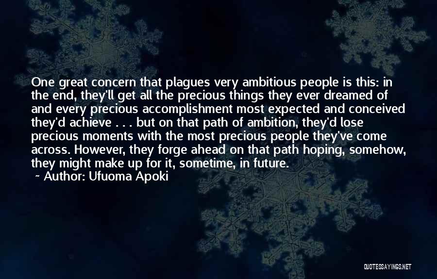 Ufuoma Apoki Quotes: One Great Concern That Plagues Very Ambitious People Is This: In The End, They'll Get All The Precious Things They