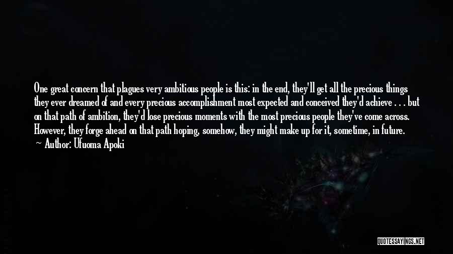 Ufuoma Apoki Quotes: One Great Concern That Plagues Very Ambitious People Is This: In The End, They'll Get All The Precious Things They