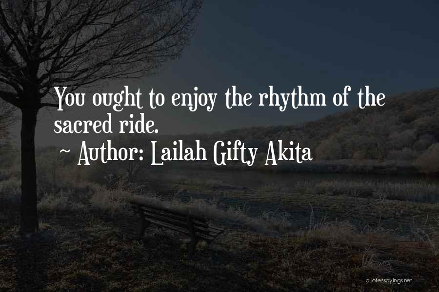 Lailah Gifty Akita Quotes: You Ought To Enjoy The Rhythm Of The Sacred Ride.