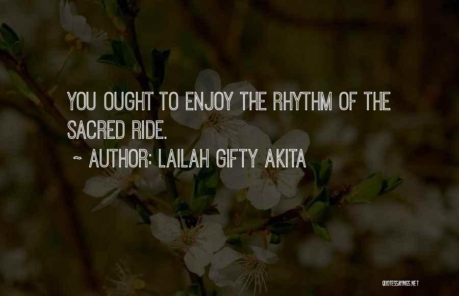 Lailah Gifty Akita Quotes: You Ought To Enjoy The Rhythm Of The Sacred Ride.