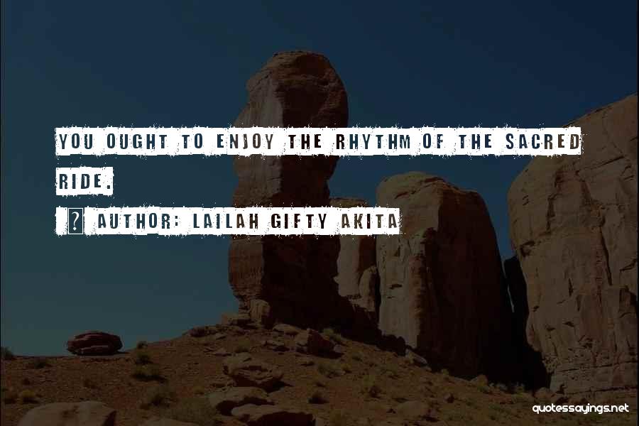 Lailah Gifty Akita Quotes: You Ought To Enjoy The Rhythm Of The Sacred Ride.