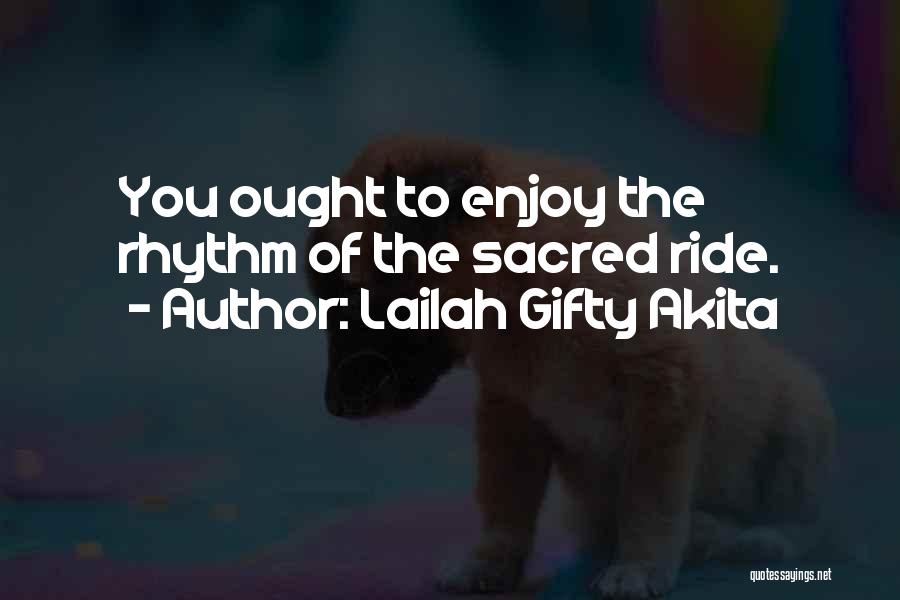 Lailah Gifty Akita Quotes: You Ought To Enjoy The Rhythm Of The Sacred Ride.