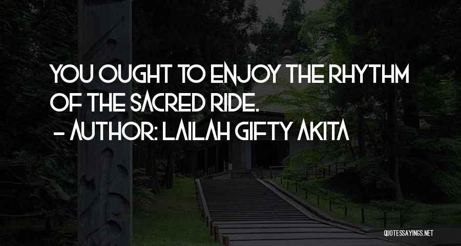 Lailah Gifty Akita Quotes: You Ought To Enjoy The Rhythm Of The Sacred Ride.