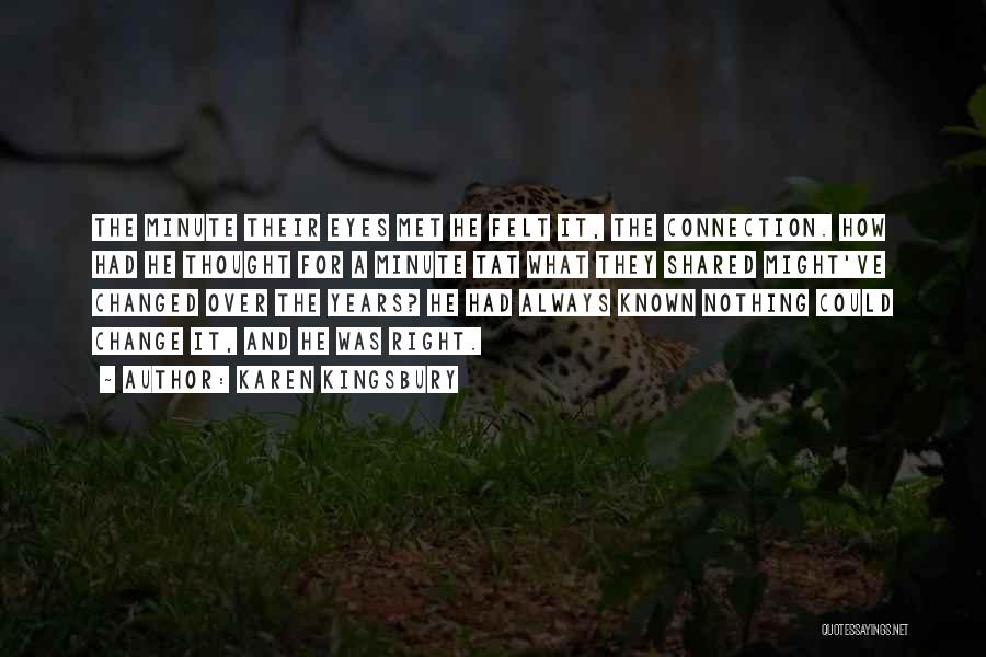 Karen Kingsbury Quotes: The Minute Their Eyes Met He Felt It, The Connection. How Had He Thought For A Minute Tat What They