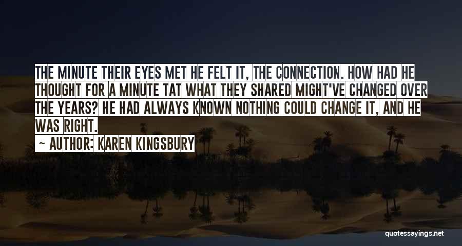 Karen Kingsbury Quotes: The Minute Their Eyes Met He Felt It, The Connection. How Had He Thought For A Minute Tat What They