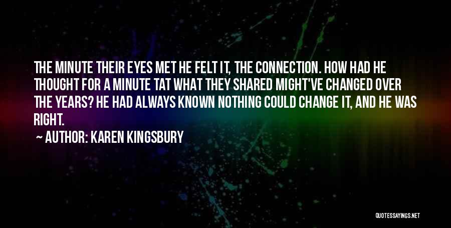 Karen Kingsbury Quotes: The Minute Their Eyes Met He Felt It, The Connection. How Had He Thought For A Minute Tat What They