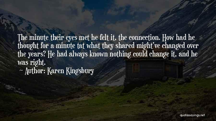 Karen Kingsbury Quotes: The Minute Their Eyes Met He Felt It, The Connection. How Had He Thought For A Minute Tat What They